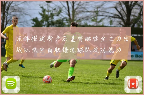 东体报道斯卢茨基将继续全主力出战以武里南联锤炼球队攻防能力
