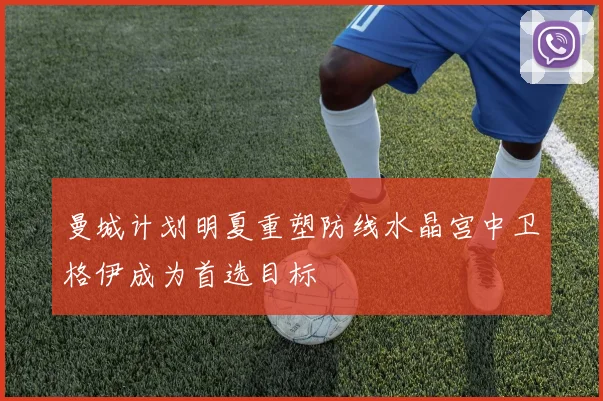 曼城计划明夏重塑防线水晶宫中卫格伊成为首选目标