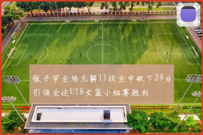 张子宇全场无解11投全中砍下29分引领全运U18女篮小组赛胜利