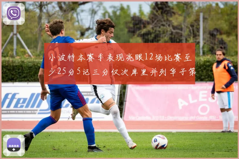小波特本赛季表现亮眼12场比赛至少25分5记三分仅次库里并列华子第二