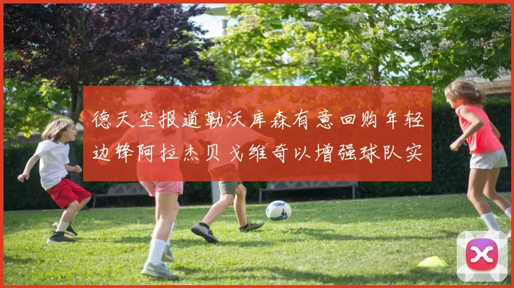德天空报道勒沃库森有意回购年轻边锋阿拉杰贝戈维奇以增强球队实力