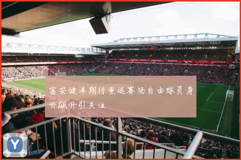 富安健洋期待重返赛场自由球员身价飙升引关注