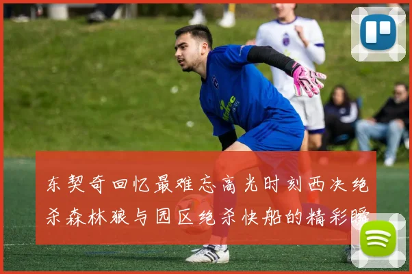 东契奇回忆最难忘高光时刻西决绝杀森林狼与园区绝杀快船的精彩瞬间