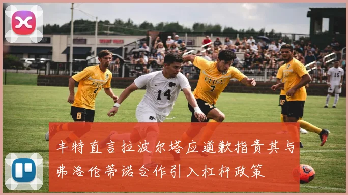 丰特直言拉波尔塔应道歉指责其与弗洛伦蒂诺合作引入杠杆政策