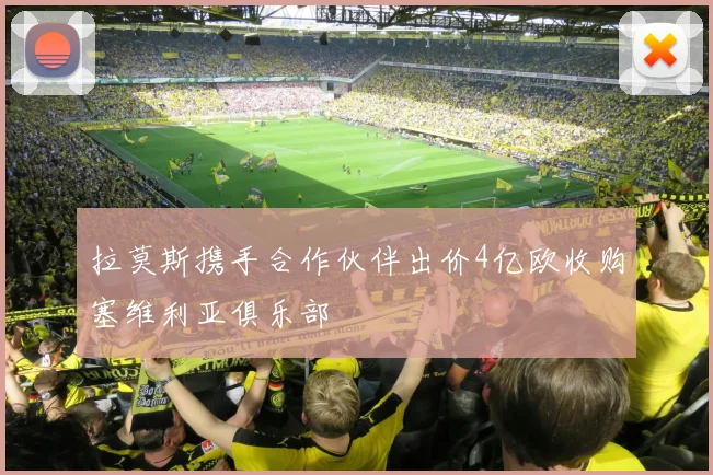 拉莫斯携手合作伙伴出价4亿欧收购塞维利亚俱乐部