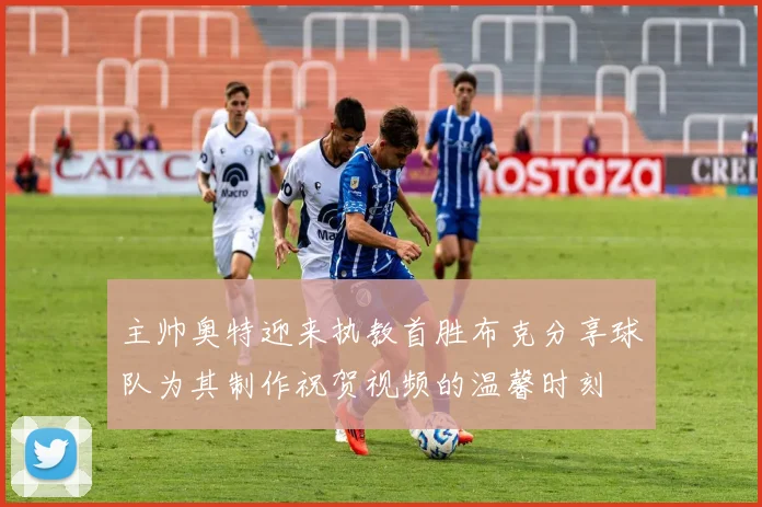 主帅奥特迎来执教首胜布克分享球队为其制作祝贺视频的温馨时刻
